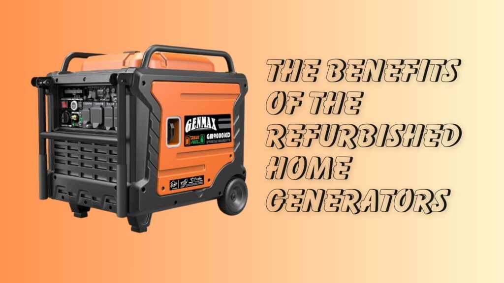 The Benefits of the Refurbished Home Generators of 2023